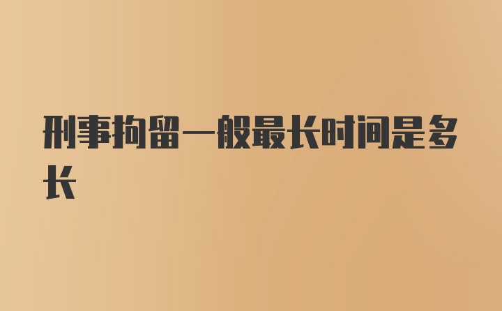 刑事拘留一般最长时间是多长