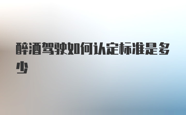 醉酒驾驶如何认定标准是多少