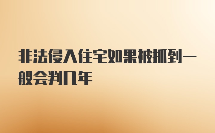 非法侵入住宅如果被抓到一般会判几年