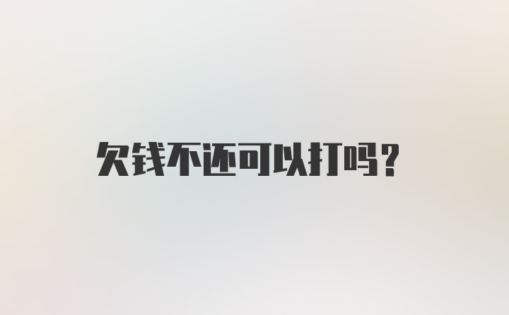 欠钱不还可以打吗？