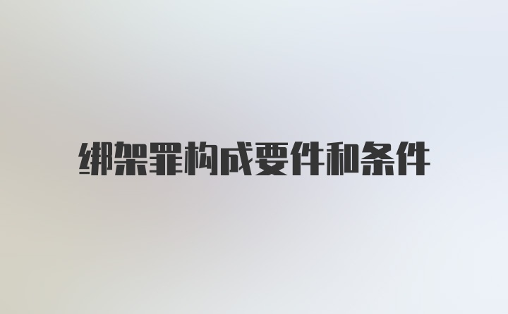 绑架罪构成要件和条件