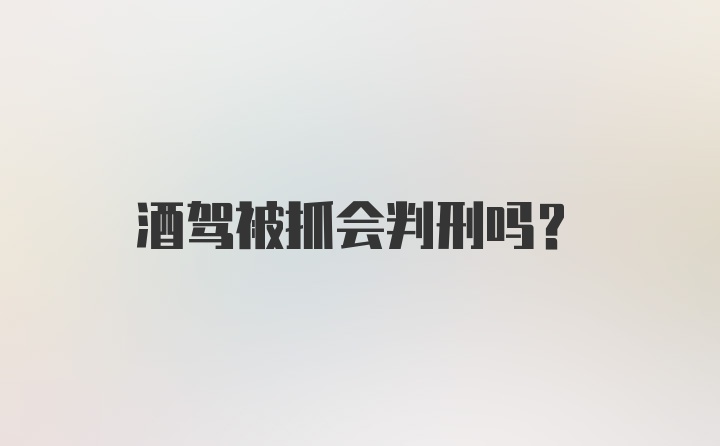 酒驾被抓会判刑吗？