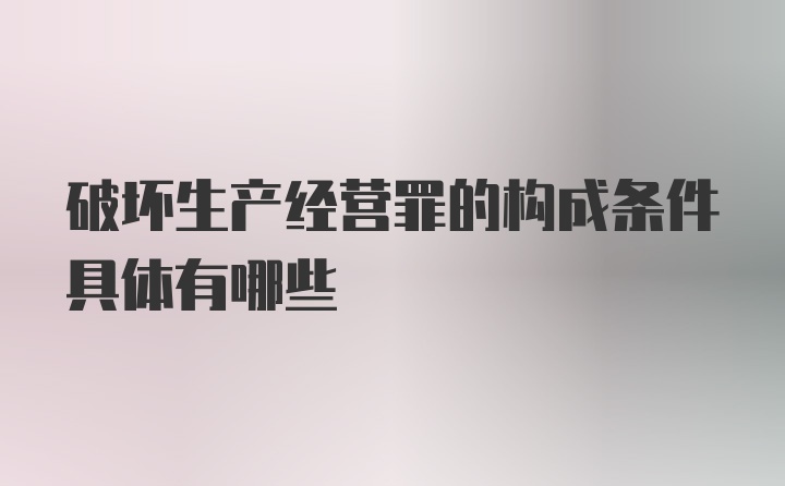 破坏生产经营罪的构成条件具体有哪些