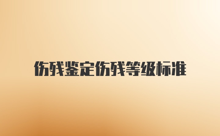 伤残鉴定伤残等级标准