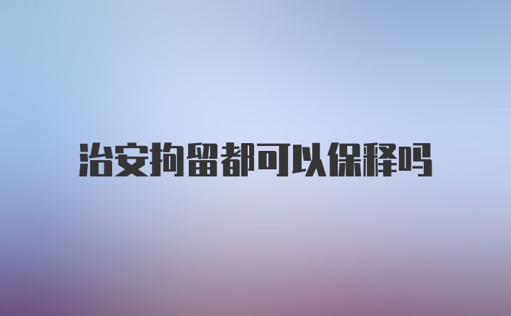 治安拘留都可以保释吗