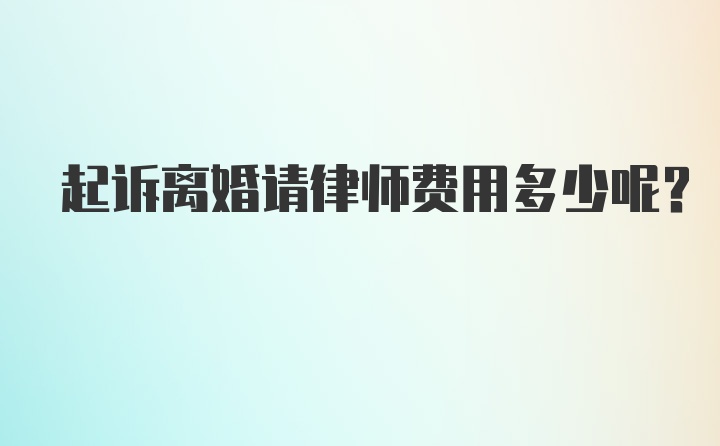 起诉离婚请律师费用多少呢？