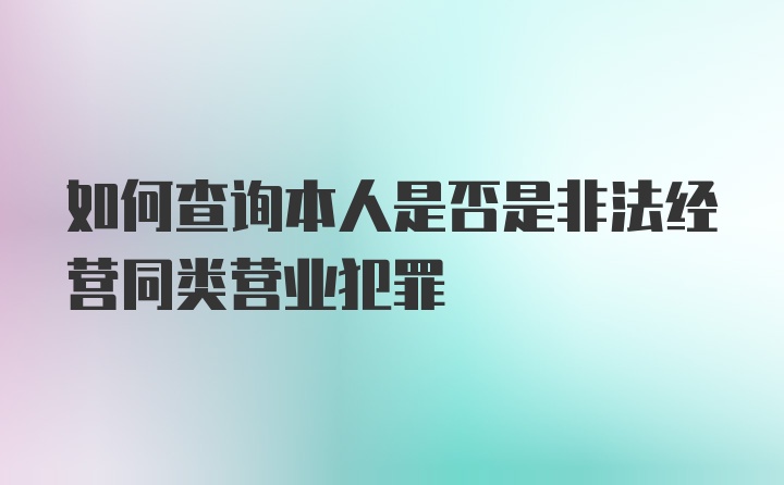 如何查询本人是否是非法经营同类营业犯罪