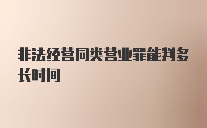 非法经营同类营业罪能判多长时间