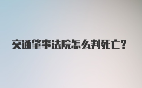 交通肇事法院怎么判死亡？