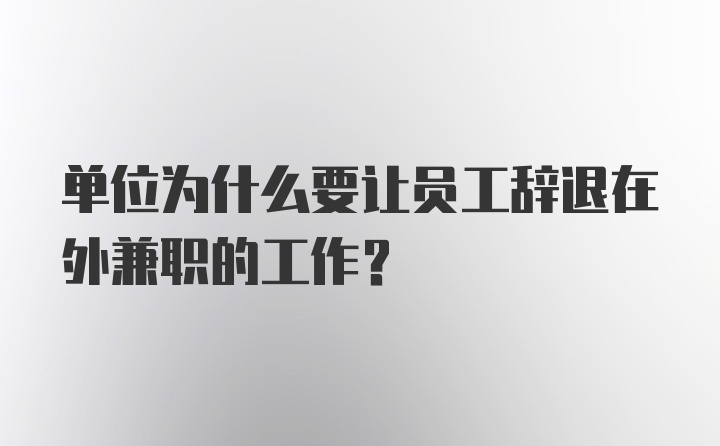 单位为什么要让员工辞退在外兼职的工作?