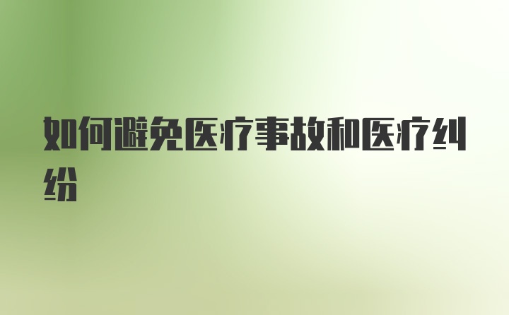 如何避免医疗事故和医疗纠纷