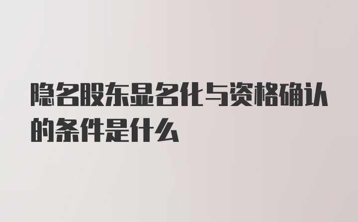 隐名股东显名化与资格确认的条件是什么