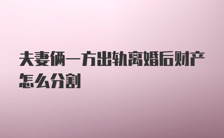 夫妻俩一方出轨离婚后财产怎么分割