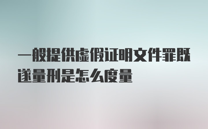 一般提供虚假证明文件罪既遂量刑是怎么度量