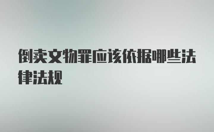 倒卖文物罪应该依据哪些法律法规