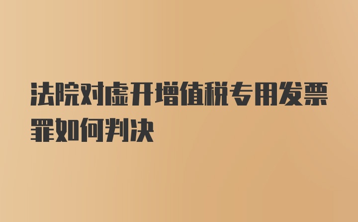 法院对虚开增值税专用发票罪如何判决