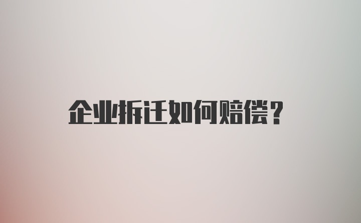 企业拆迁如何赔偿？