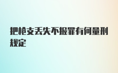 把枪支丢失不报罪有何量刑规定