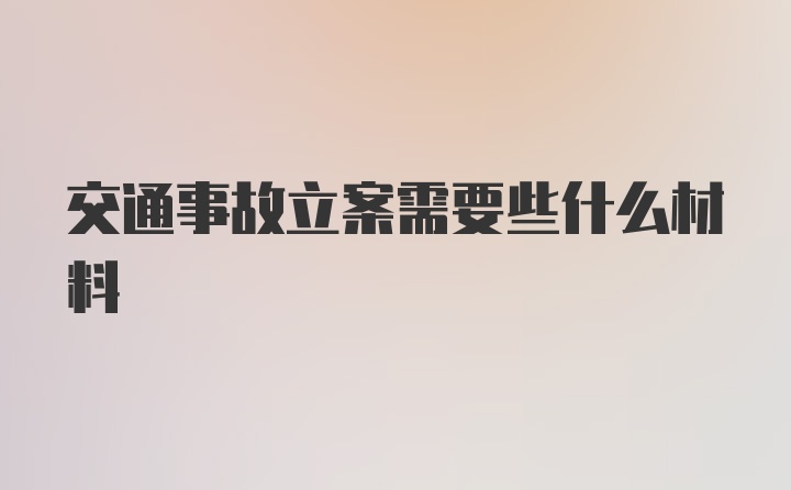 交通事故立案需要些什么材料