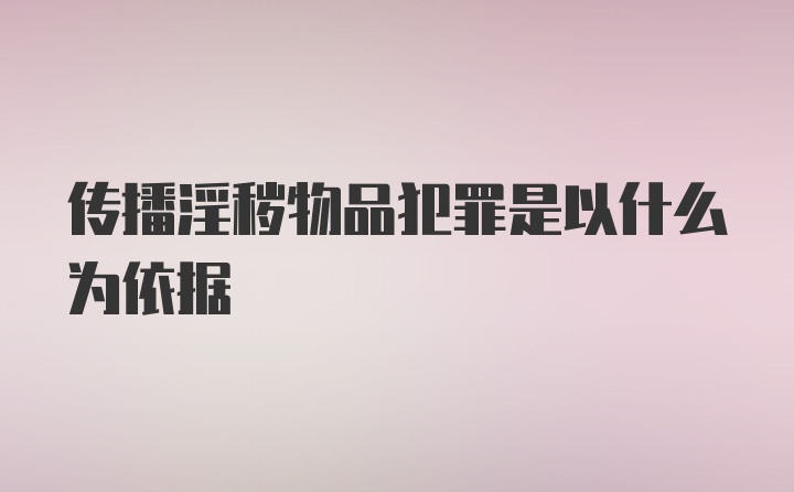 传播淫秽物品犯罪是以什么为依据