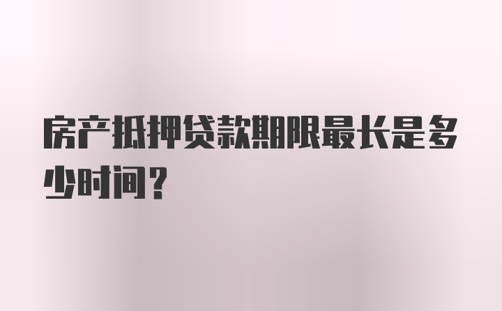 房产抵押贷款期限最长是多少时间？