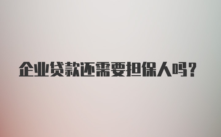 企业贷款还需要担保人吗？