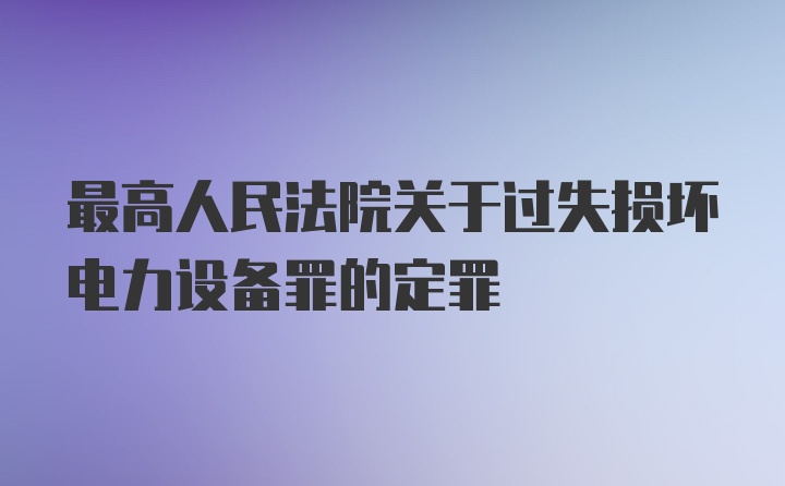 最高人民法院关于过失损坏电力设备罪的定罪