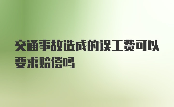 交通事故造成的误工费可以要求赔偿吗