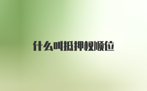 什么叫抵押权顺位