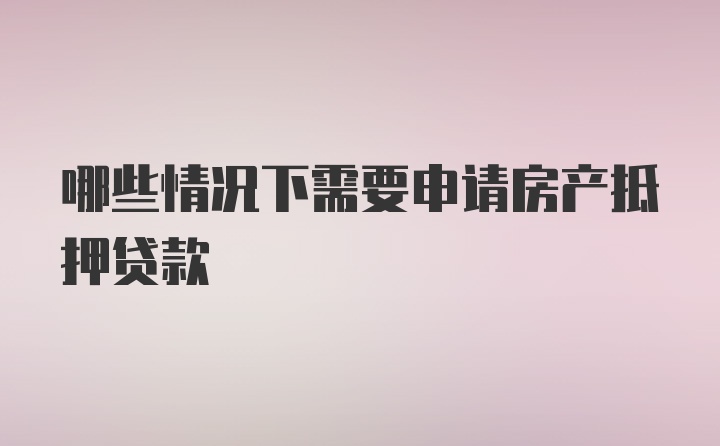 哪些情况下需要申请房产抵押贷款