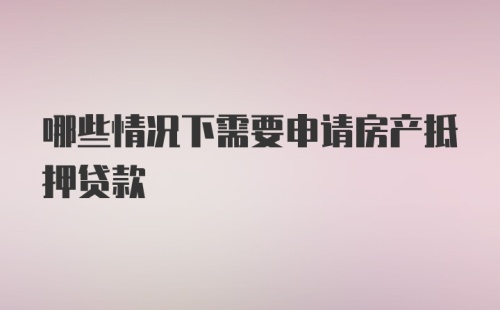 哪些情况下需要申请房产抵押贷款