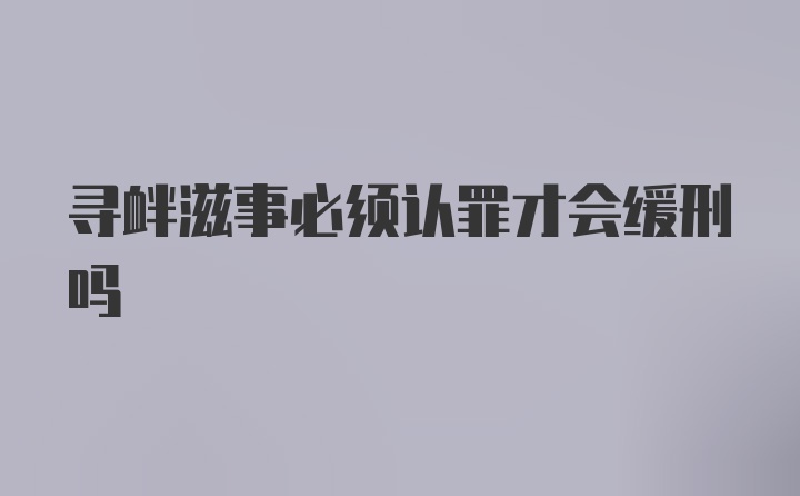 寻衅滋事必须认罪才会缓刑吗