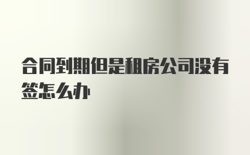 合同到期但是租房公司没有签怎么办