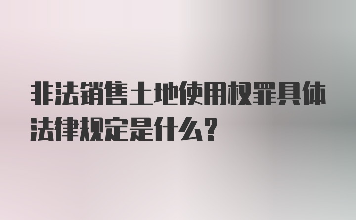 非法销售土地使用权罪具体法律规定是什么？