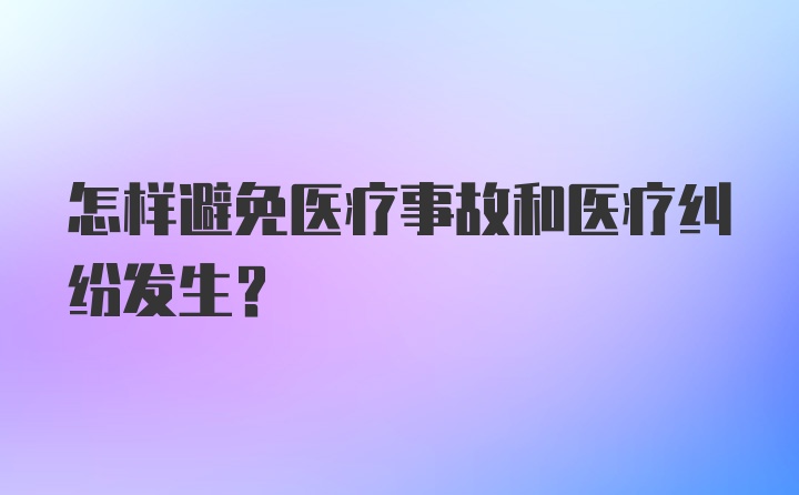 怎样避免医疗事故和医疗纠纷发生？