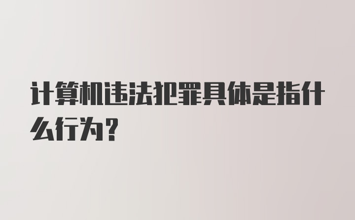 计算机违法犯罪具体是指什么行为？