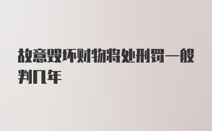 故意毁坏财物将处刑罚一般判几年