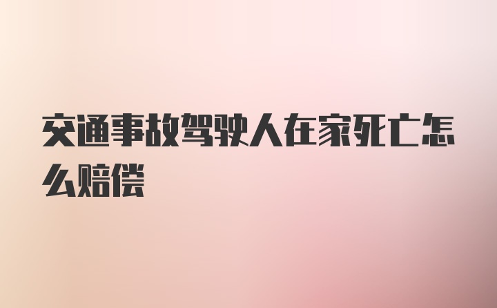 交通事故驾驶人在家死亡怎么赔偿