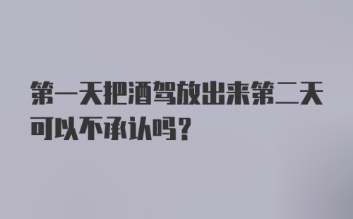 第一天把酒驾放出来第二天可以不承认吗？