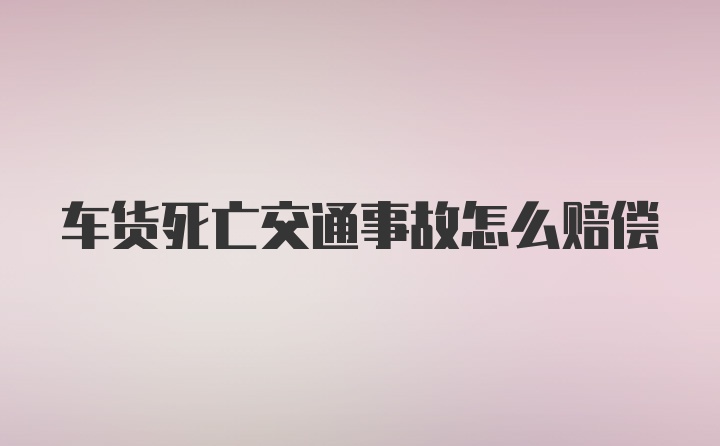 车货死亡交通事故怎么赔偿