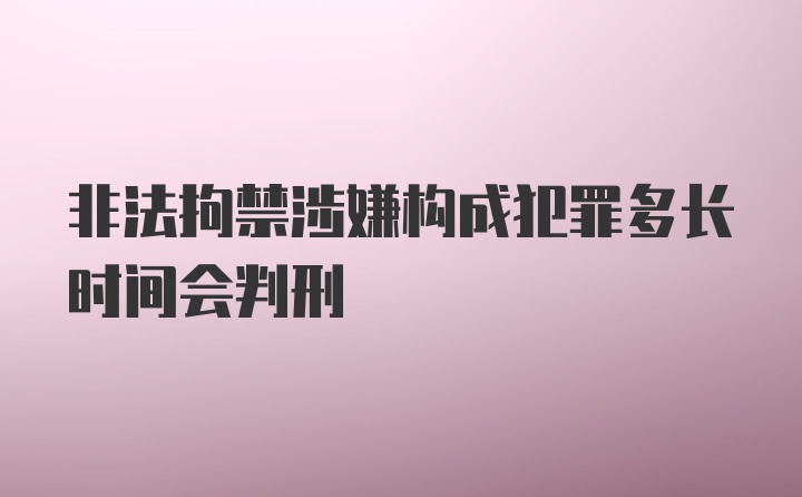 非法拘禁涉嫌构成犯罪多长时间会判刑