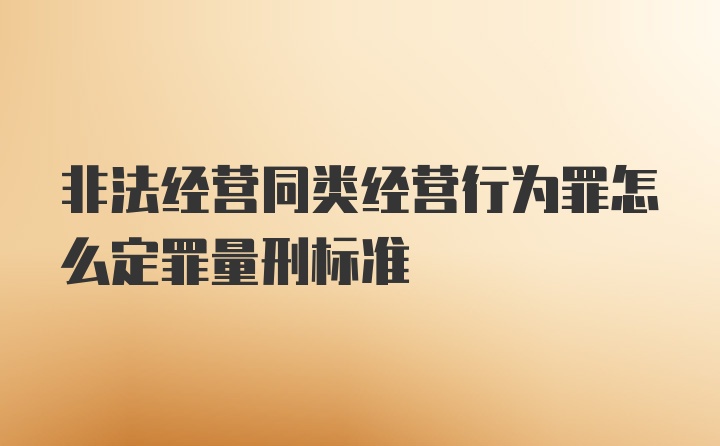 非法经营同类经营行为罪怎么定罪量刑标准