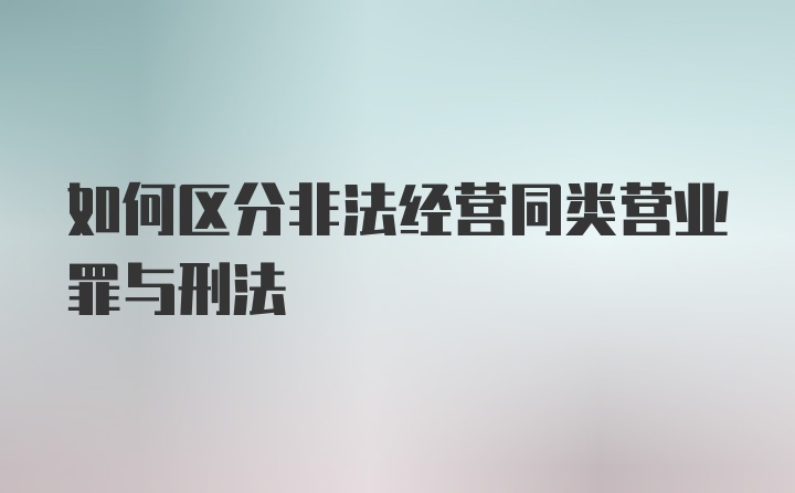 如何区分非法经营同类营业罪与刑法