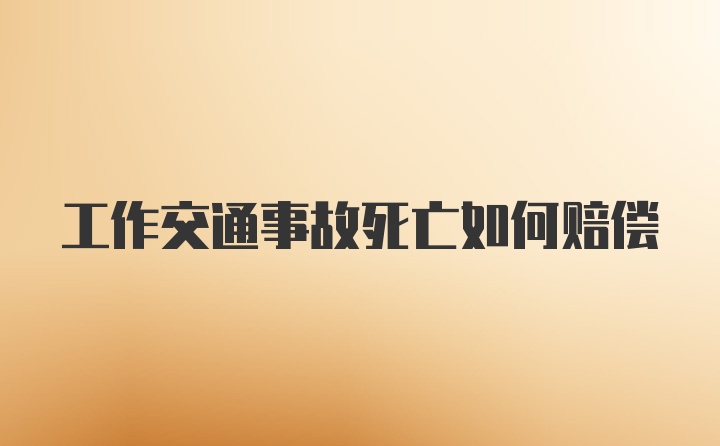 工作交通事故死亡如何赔偿