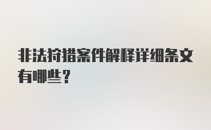 非法狩猎案件解释详细条文有哪些？