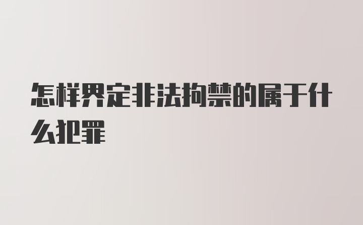 怎样界定非法拘禁的属于什么犯罪