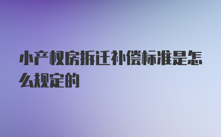 小产权房拆迁补偿标准是怎么规定的