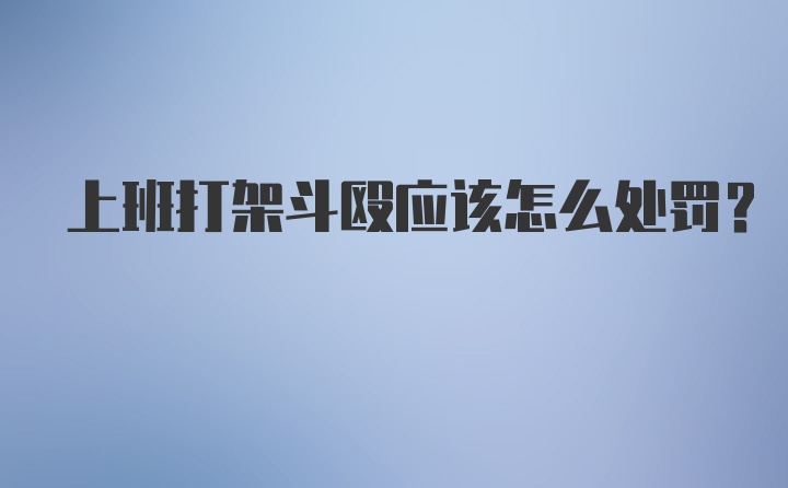 上班打架斗殴应该怎么处罚？