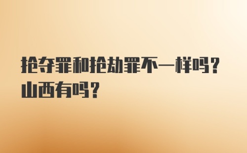 抢夺罪和抢劫罪不一样吗？山西有吗？