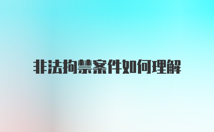 非法拘禁案件如何理解